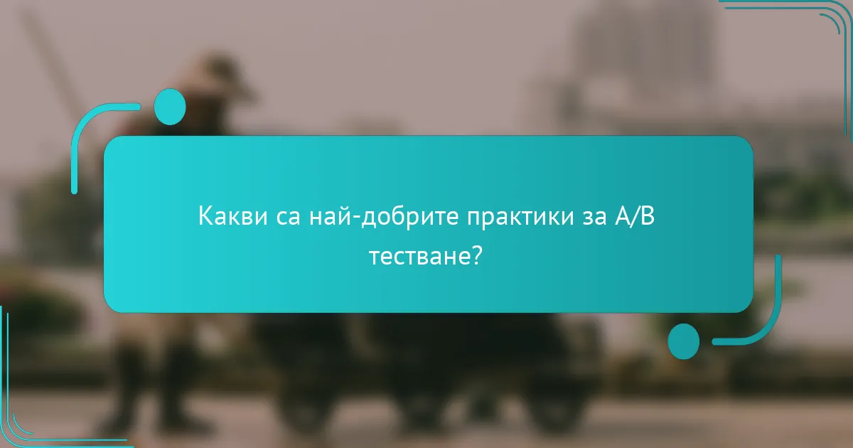 Какви са най-добрите практики за A/B тестване?