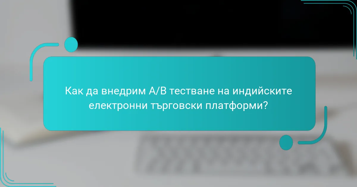 Как да внедрим A/B тестване на индийските електронни търговски платформи?