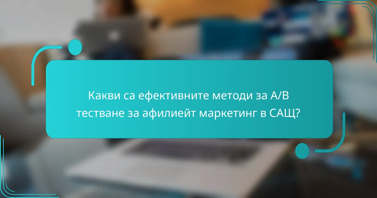 Какви са ефективните методи за A/B тестване за афилиейт маркетинг в САЩ?