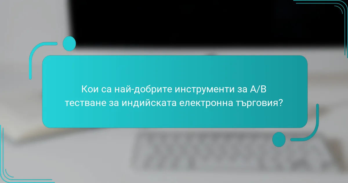 Кои са най-добрите инструменти за A/B тестване за индийската електронна търговия?