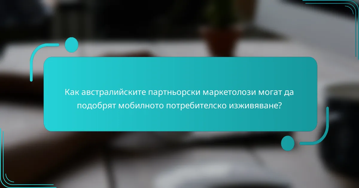 Как австралийските партньорски маркетолози могат да подобрят мобилното потребителско изживяване?