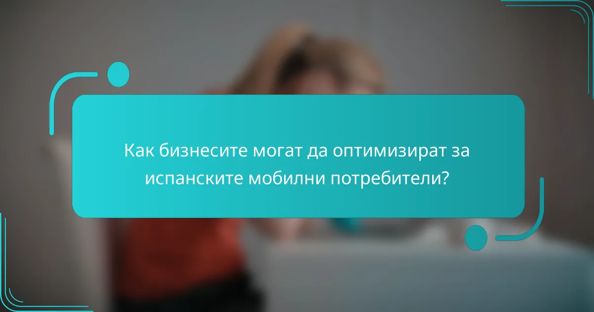 Как бизнесите могат да оптимизират за испанските мобилни потребители?