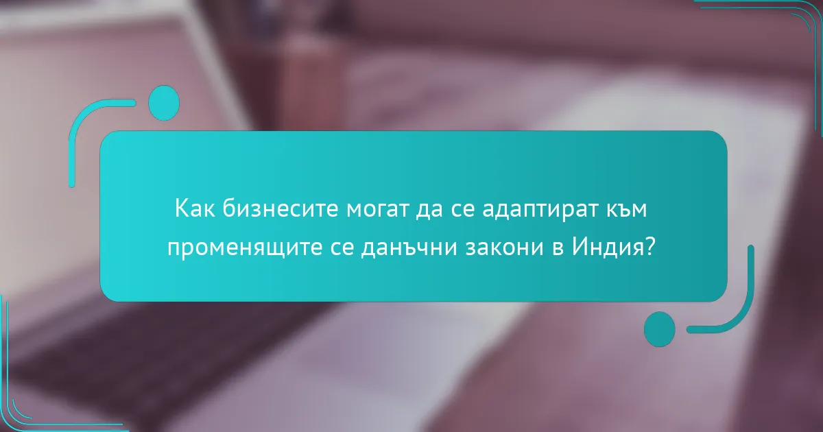 Как бизнесите могат да се адаптират към променящите се данъчни закони в Индия?