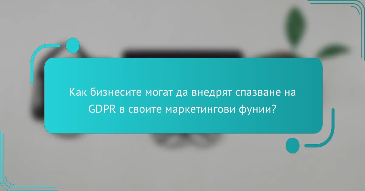 Как бизнесите могат да внедрят спазване на GDPR в своите маркетингови фунии?