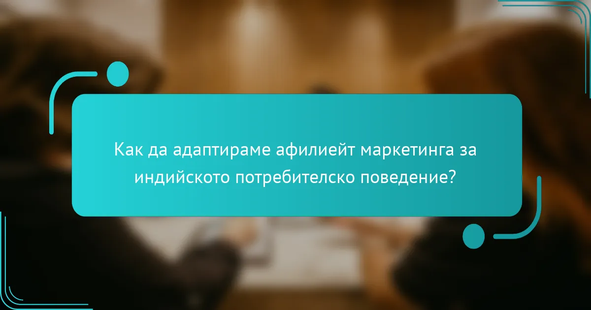 Как да адаптираме афилиейт маркетинга за индийското потребителско поведение?