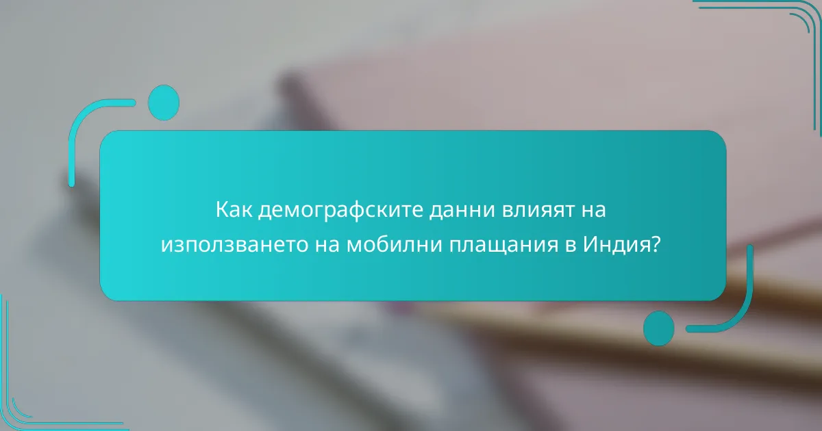 Как демографските данни влияят на използването на мобилни плащания в Индия?