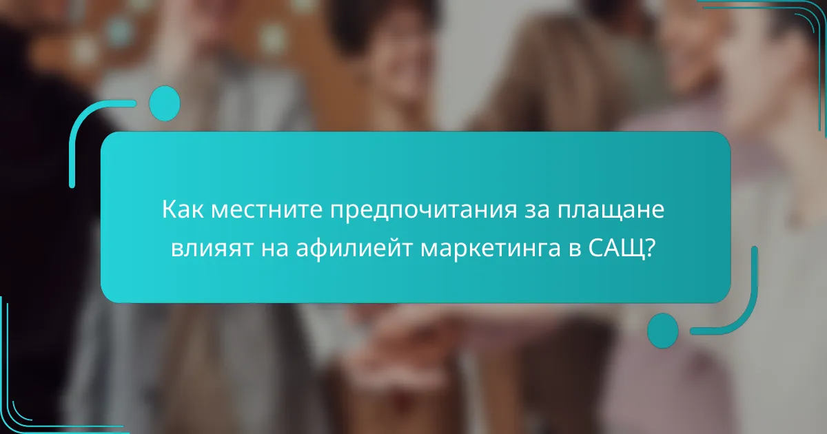 Как местните предпочитания за плащане влияят на афилиейт маркетинга в САЩ?