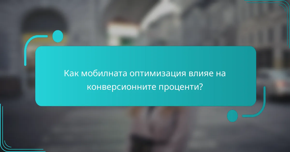 Как мобилната оптимизация влияе на конверсионните проценти?
