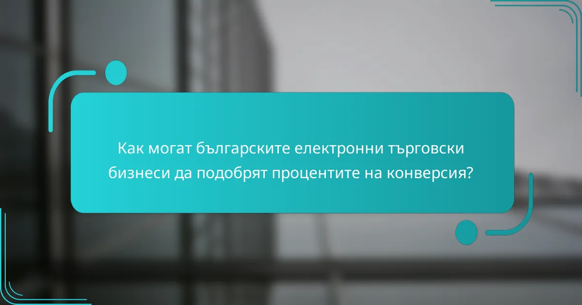 Как могат българските електронни търговски бизнеси да подобрят процентите на конверсия?