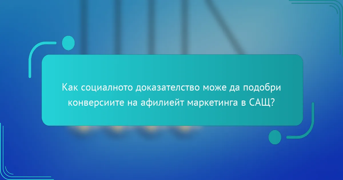Как социалното доказателство може да подобри конверсиите на афилиейт маркетинга в САЩ?