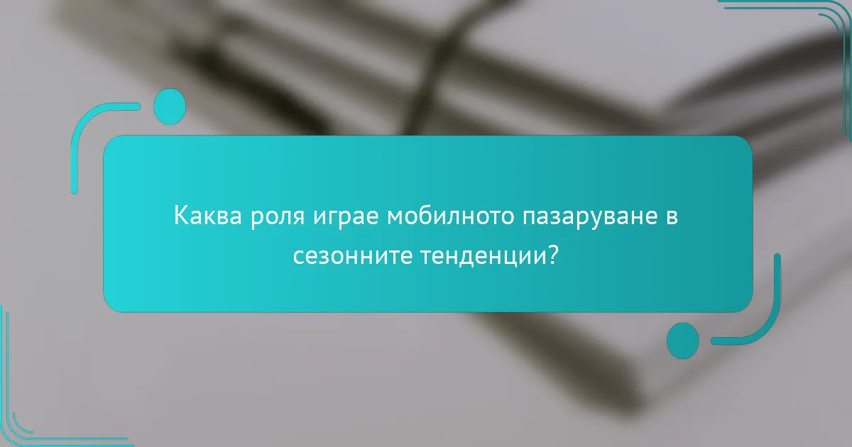 Каква роля играе мобилното пазаруване в сезонните тенденции?