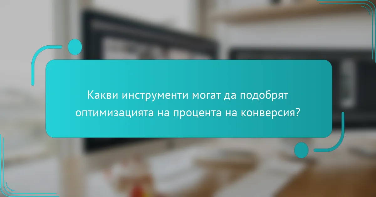 Какви инструменти могат да подобрят оптимизацията на процента на конверсия?