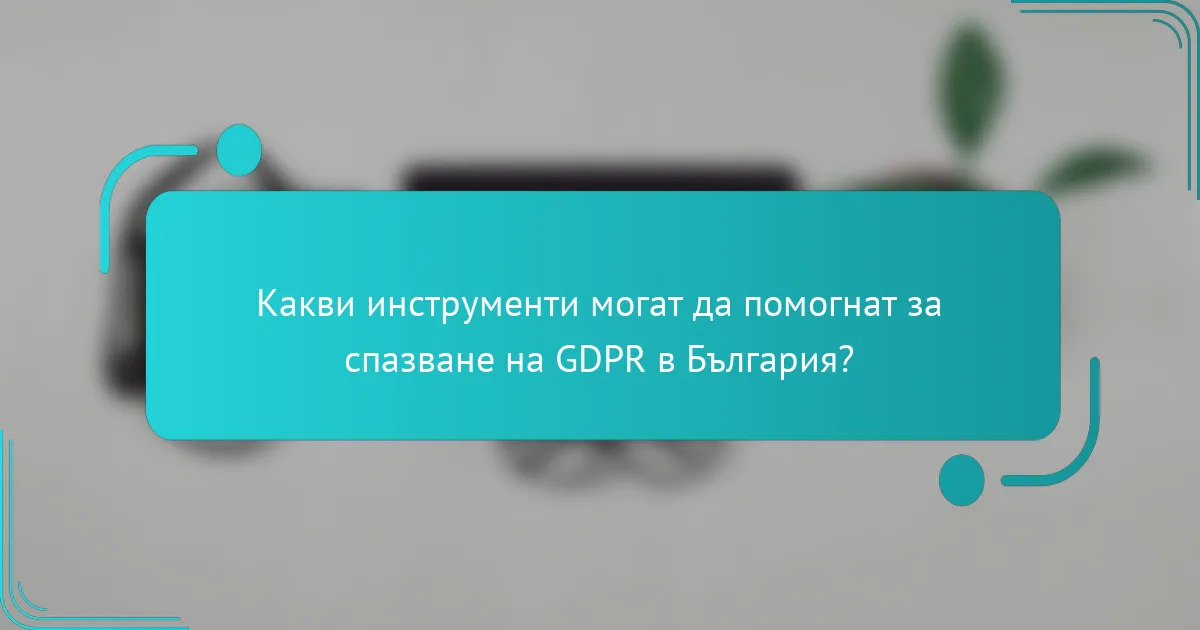 Какви инструменти могат да помогнат за спазване на GDPR в България?