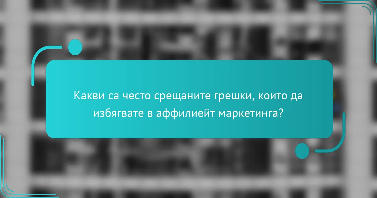 Какви са често срещаните грешки, които да избягвате в аффилиейт маркетинга?
