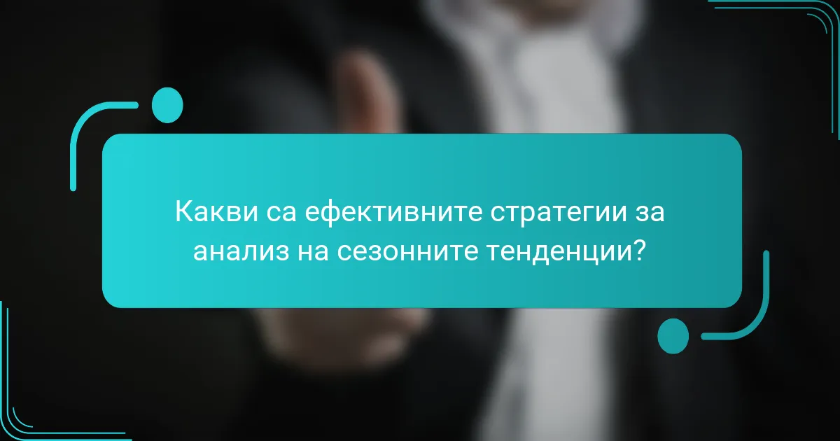 Какви са ефективните стратегии за анализ на сезонните тенденции?