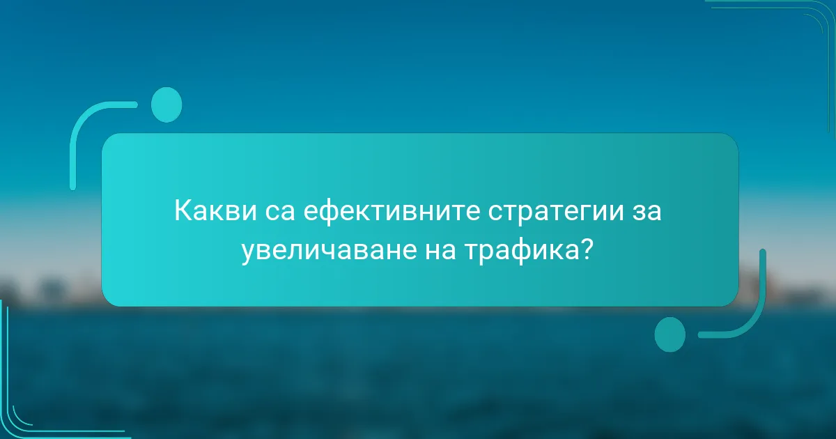 Какви са ефективните стратегии за увеличаване на трафика?