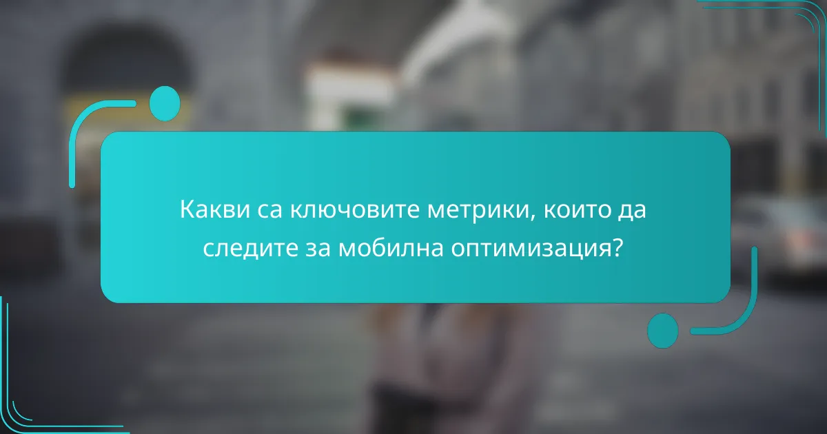 Какви са ключовите метрики, които да следите за мобилна оптимизация?