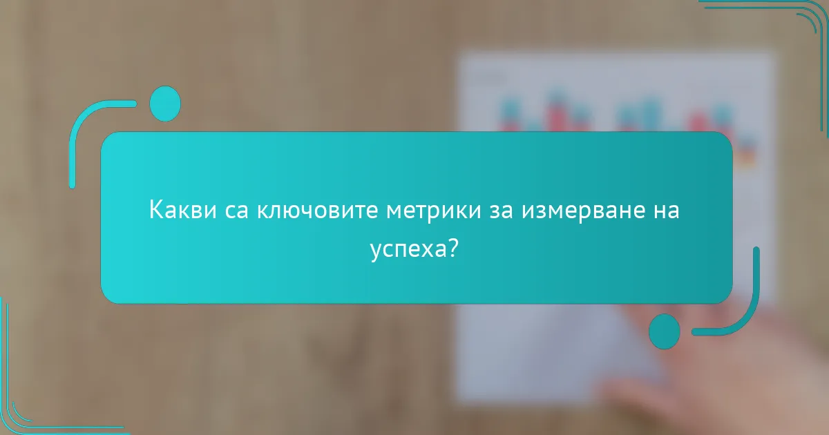 Какви са ключовите метрики за измерване на успеха?