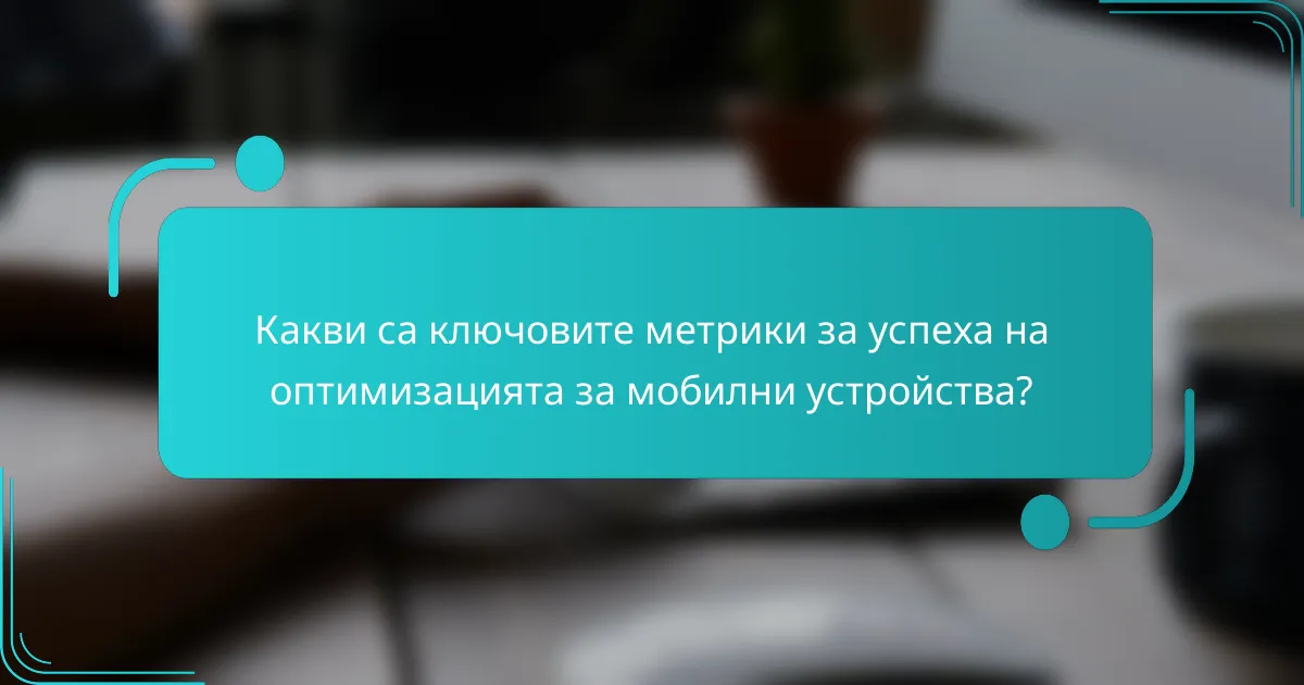 Какви са ключовите метрики за успеха на оптимизацията за мобилни устройства?