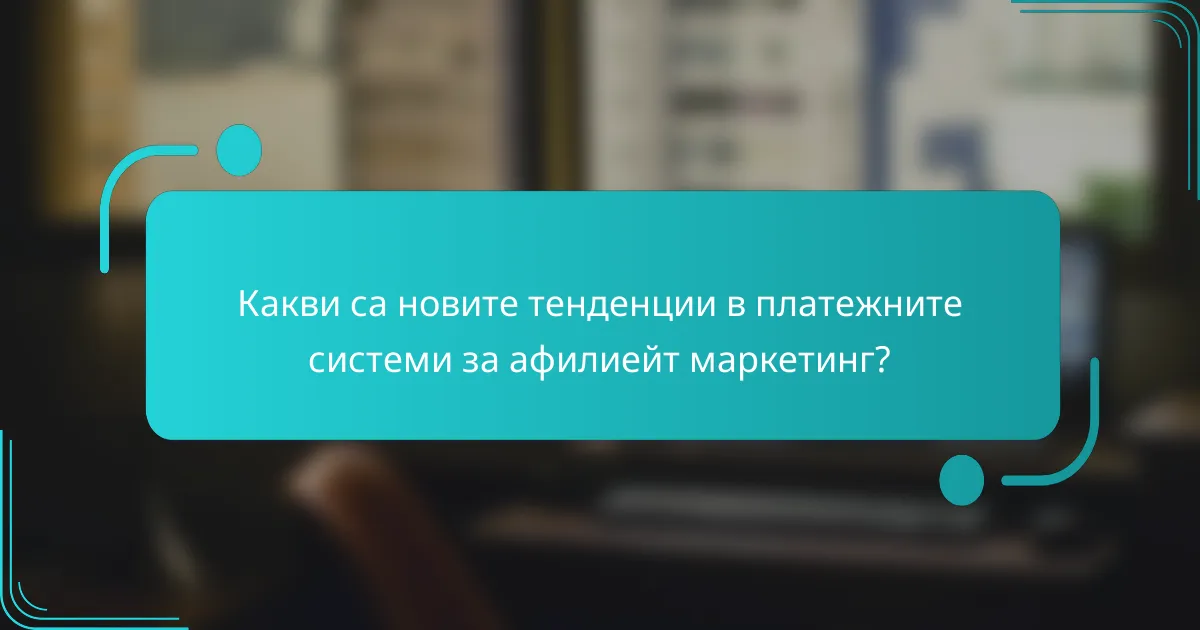 Какви са новите тенденции в платежните системи за афилиейт маркетинг?