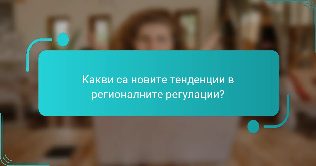 Какви са новите тенденции в регионалните регулации?