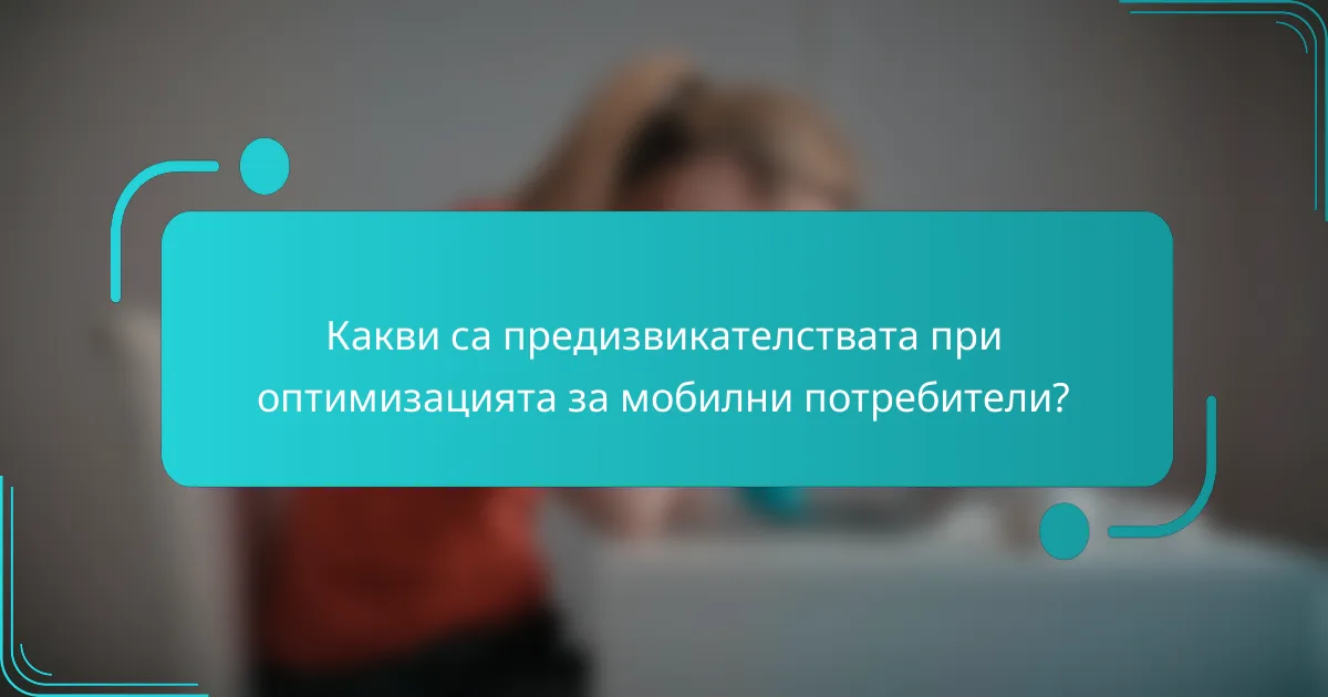 Какви са предизвикателствата при оптимизацията за мобилни потребители?