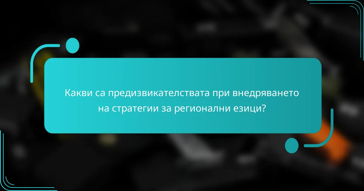 Какви са предизвикателствата при внедряването на стратегии за регионални езици?