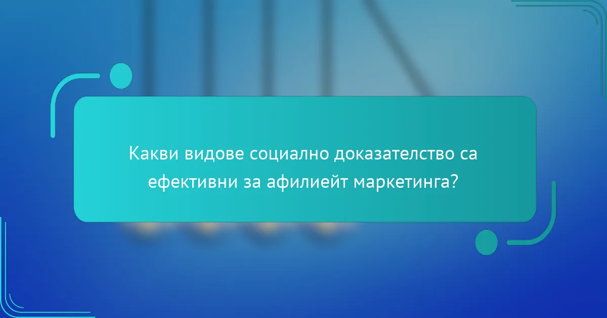 Какви видове социално доказателство са ефективни за афилиейт маркетинга?