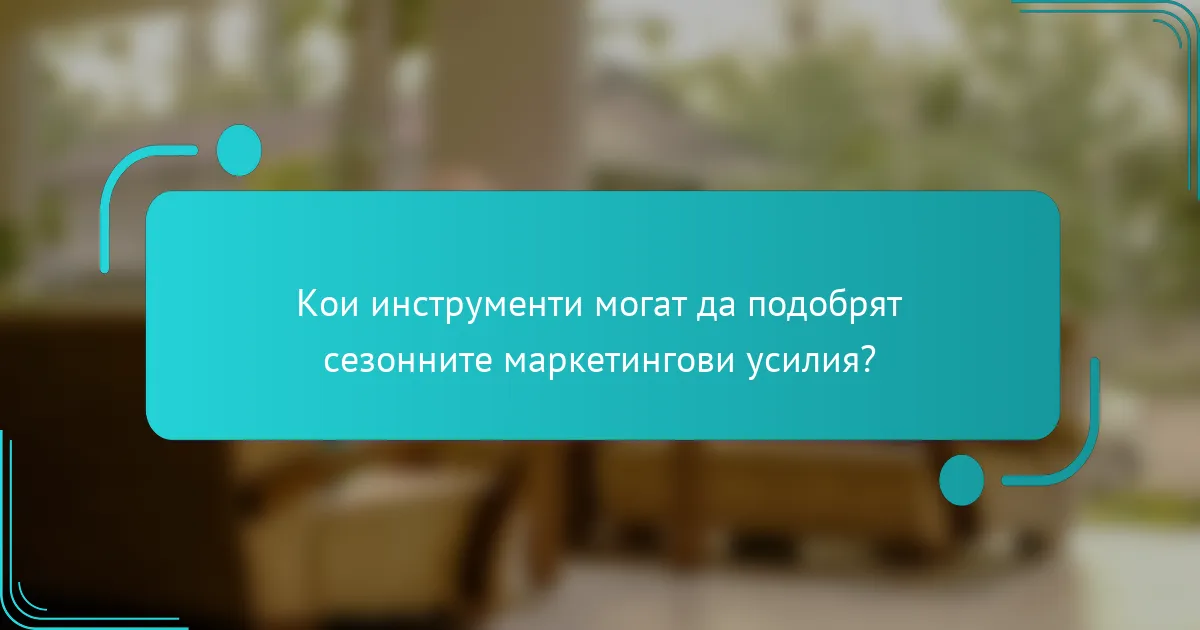 Кои инструменти могат да подобрят сезонните маркетингови усилия?