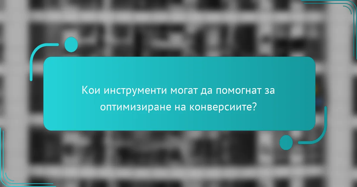 Кои инструменти могат да помогнат за оптимизиране на конверсиите?