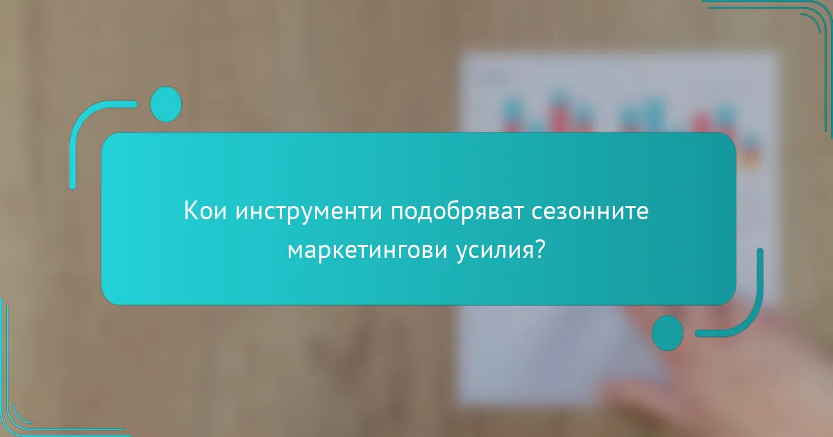 Кои инструменти подобряват сезонните маркетингови усилия?