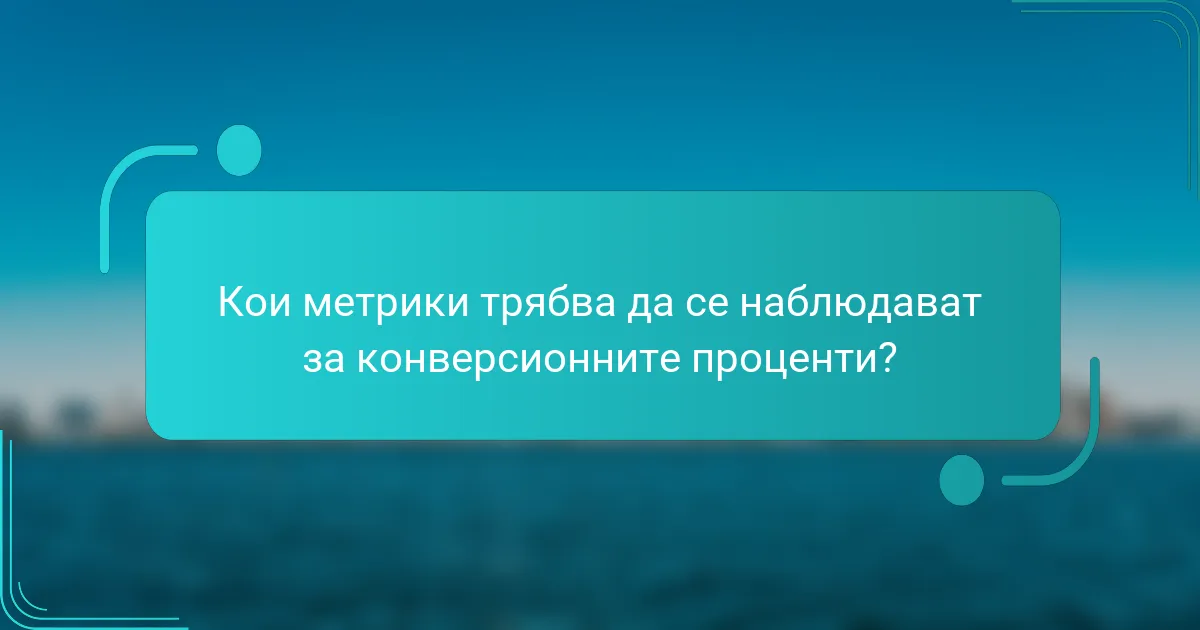 Кои метрики трябва да се наблюдават за конверсионните проценти?