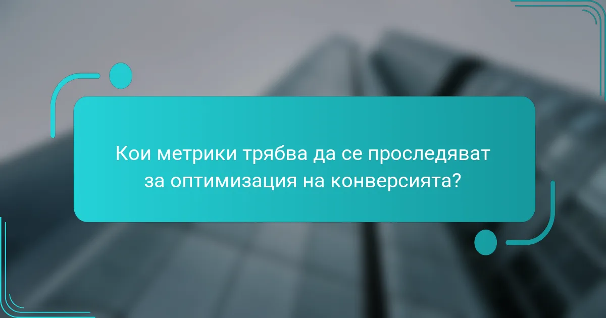Кои метрики трябва да се проследяват за оптимизация на конверсията?