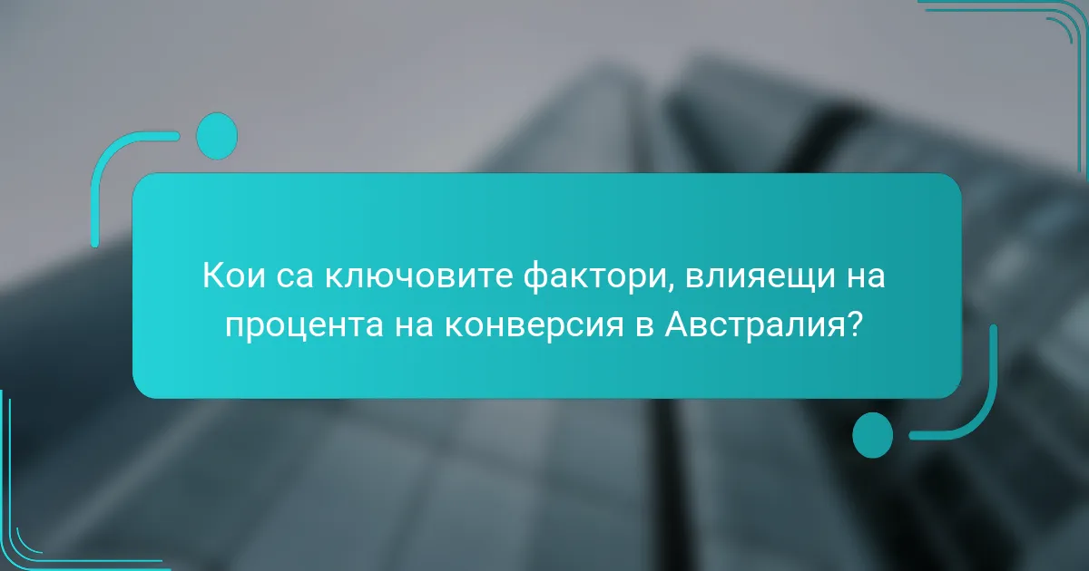 Кои са ключовите фактори, влияещи на процента на конверсия в Австралия?