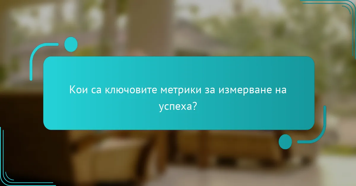 Кои са ключовите метрики за измерване на успеха?
