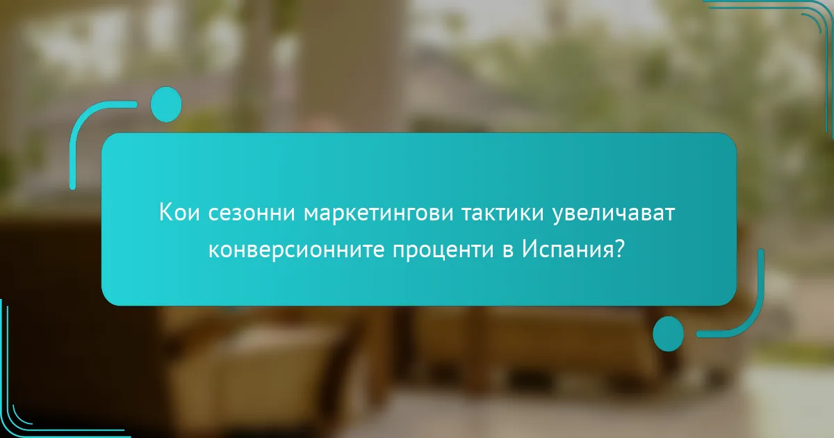 Кои сезонни маркетингови тактики увеличават конверсионните проценти в Испания?