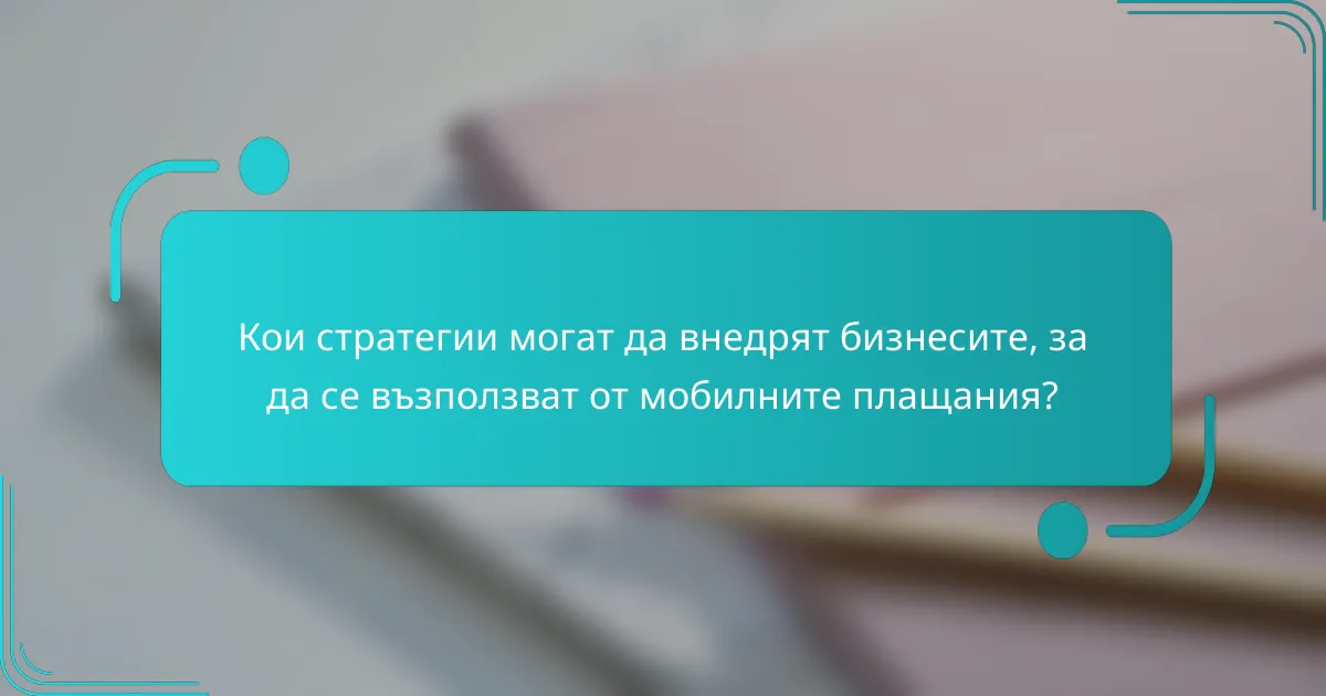 Кои стратегии могат да внедрят бизнесите, за да се възползват от мобилните плащания?