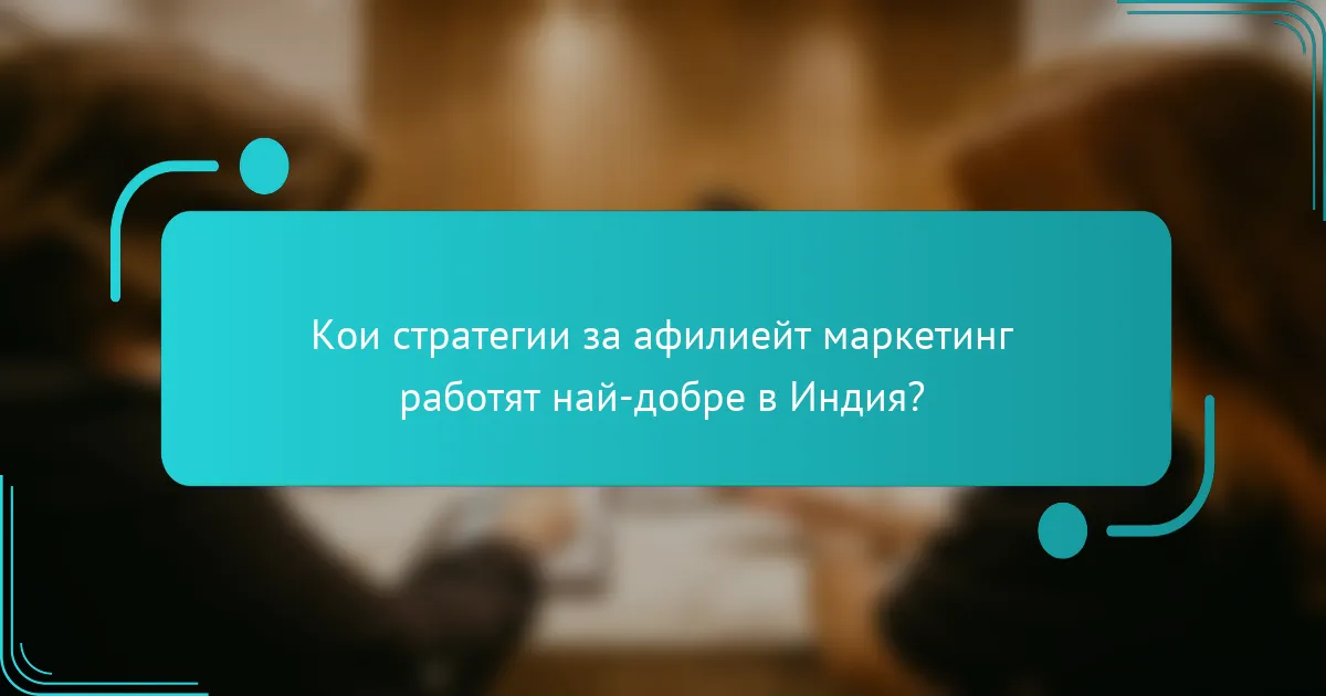 Кои стратегии за афилиейт маркетинг работят най-добре в Индия?